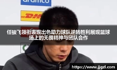 任骏飞领衔表现出色助力球队逆转胜利展现篮球场上的无畏精神与团队合作