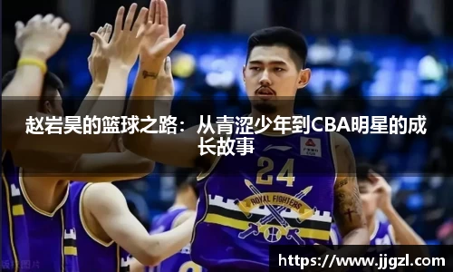 赵岩昊的篮球之路：从青涩少年到CBA明星的成长故事