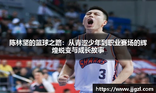 陈林坚的篮球之路：从青涩少年到职业赛场的辉煌蜕变与成长故事