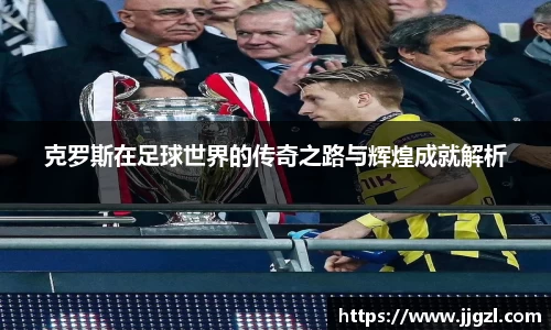 克罗斯在足球世界的传奇之路与辉煌成就解析