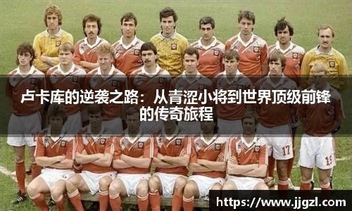 卢卡库的逆袭之路：从青涩小将到世界顶级前锋的传奇旅程