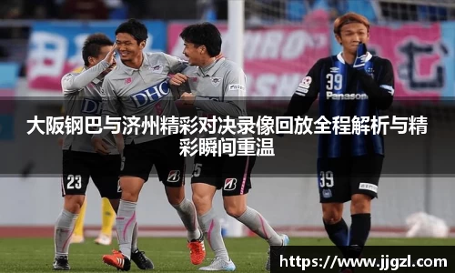 大阪钢巴与济州精彩对决录像回放全程解析与精彩瞬间重温