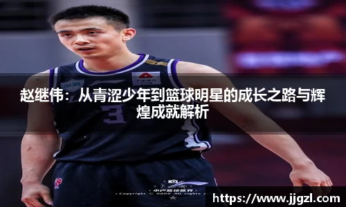 赵继伟：从青涩少年到篮球明星的成长之路与辉煌成就解析